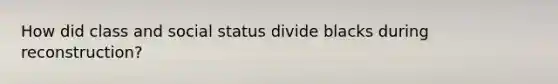 How did class and social status divide blacks during reconstruction?