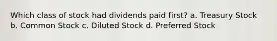 Which class of stock had dividends paid first? a. Treasury Stock b. Common Stock c. Diluted Stock d. Preferred Stock