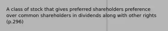 A class of stock that gives preferred shareholders preference over common shareholders in dividends along with other rights (p.296)