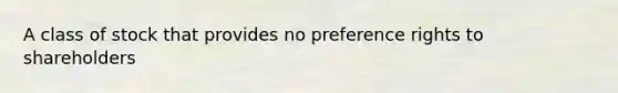 A class of stock that provides no preference rights to shareholders
