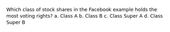 Which class of stock shares in the Facebook example holds the most voting rights? a. Class A b. Class B c. Class Super A d. Class Super B