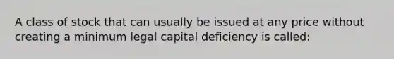 A class of stock that can usually be issued at any price without creating a minimum legal capital deficiency is called: