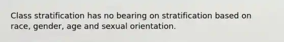 Class stratification has no bearing on stratification based on race, gender, age and sexual orientation.