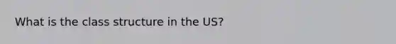 What is the class structure in the US?