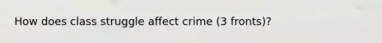 How does class struggle affect crime (3 fronts)?