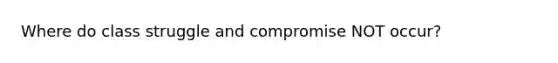 Where do class struggle and compromise NOT occur?