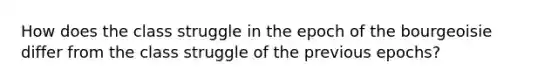 How does the class struggle in the epoch of the bourgeoisie differ from the class struggle of the previous epochs?