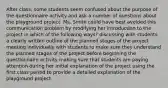 After class, some students seem confused about the purpose of the questionnaire activity and ask a number of questions about the playground project. Ms. Smith could have best avoided this communication problem by modifying her introduction to the project in which of the following ways? discussing with students a clearly written outline of the planned stages of the project meeting individually with students to make sure they understand the planned stages of the project before beginning the questionnaire activity making sure that students are paying attention during her initial explanation of the project using the first class period to provide a detailed explanation of the playground project