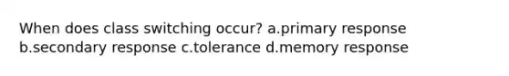 When does class switching occur? a.primary response b.secondary response c.tolerance d.memory response