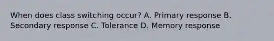 When does class switching occur? A. Primary response B. Secondary response C. Tolerance D. Memory response