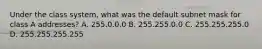 Under the class system, what was the default subnet mask for class A addresses? A. 255.0.0.0 B. 255.255.0.0 C. 255.255.255.0 D. 255.255.255.255