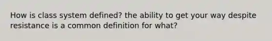 How is class system defined? the ability to get your way despite resistance is a common definition for what?