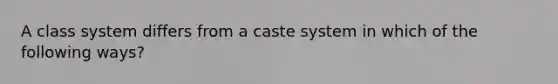 A class system differs from a caste system in which of the following ways?