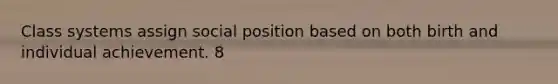 Class systems assign social position based on both birth and individual achievement. 8