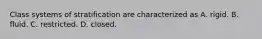 Class systems of stratification are characterized as A. rigid. B. fluid. C. restricted. D. closed.