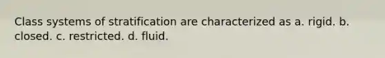 Class systems of stratification are characterized as a. rigid. b. closed. c. restricted. d. fluid.