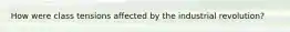 How were class tensions affected by the industrial revolution?