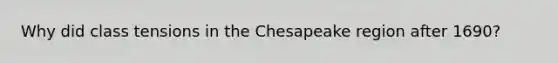 Why did class tensions in the Chesapeake region after 1690?