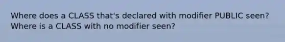 Where does a CLASS that's declared with modifier PUBLIC seen? Where is a CLASS with no modifier seen?