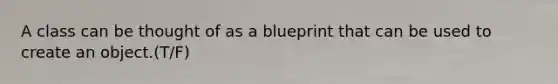 A class can be thought of as a blueprint that can be used to create an object.(T/F)