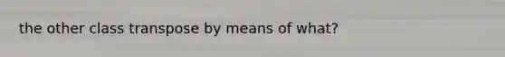 the other class transpose by means of what?