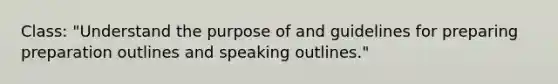 Class: "Understand the purpose of and guidelines for preparing preparation outlines and speaking outlines."