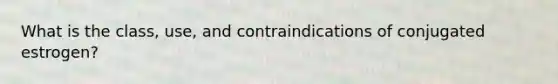 What is the class, use, and contraindications of conjugated estrogen?