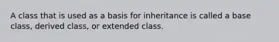 A class that is used as a basis for inheritance is called a base class, derived class, or extended class.