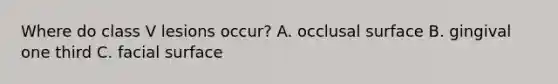 Where do class V lesions occur? A. occlusal surface B. gingival one third C. facial surface