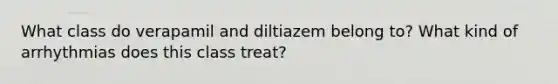 What class do verapamil and diltiazem belong to? What kind of arrhythmias does this class treat?