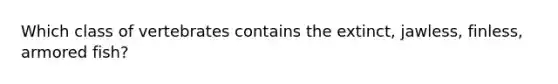 Which class of vertebrates contains the extinct, jawless, finless, armored fish?