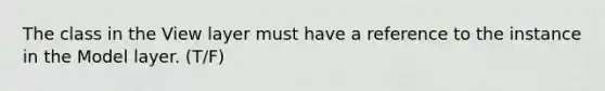 The class in the View layer must have a reference to the instance in the Model layer. (T/F)