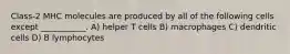 Class-2 MHC molecules are produced by all of the following cells except ___________. A) helper T cells B) macrophages C) dendritic cells D) B lymphocytes