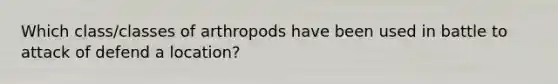 Which class/classes of arthropods have been used in battle to attack of defend a location?