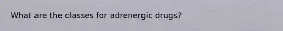 What are the classes for adrenergic drugs?