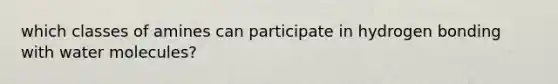 which classes of amines can participate in hydrogen bonding with water molecules?