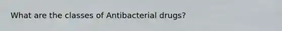 What are the classes of Antibacterial drugs?