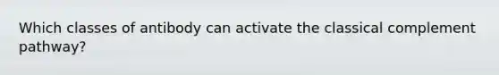 Which classes of antibody can activate the classical complement pathway?