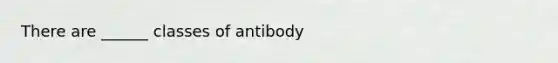 There are ______ classes of antibody