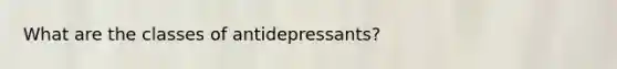 What are the classes of antidepressants?