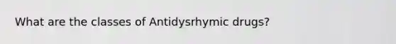 What are the classes of Antidysrhymic drugs?