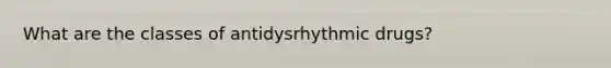 What are the classes of antidysrhythmic drugs?