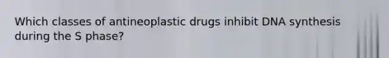 Which classes of antineoplastic drugs inhibit DNA synthesis during the S phase?