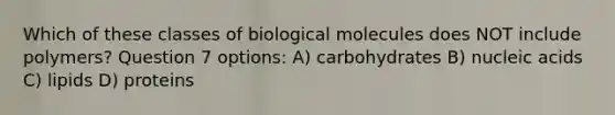 Which of these classes of biological molecules does NOT include polymers? Question 7 options: A) carbohydrates B) nucleic acids C) lipids D) proteins