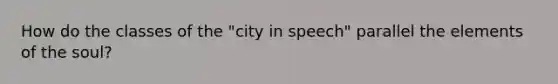 How do the classes of the "city in speech" parallel the elements of the soul?