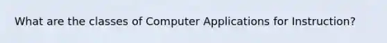 What are the classes of Computer Applications for Instruction?