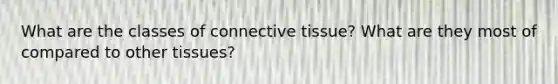 What are the classes of <a href='https://www.questionai.com/knowledge/kYDr0DHyc8-connective-tissue' class='anchor-knowledge'>connective tissue</a>? What are they most of compared to other tissues?