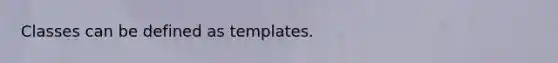 Classes can be defined as templates.