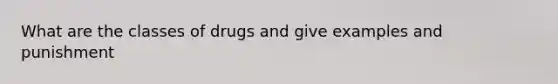 What are the classes of drugs and give examples and punishment