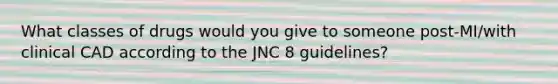 What classes of drugs would you give to someone post-MI/with clinical CAD according to the JNC 8 guidelines?